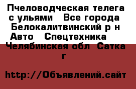 Пчеловодческая телега с ульями - Все города, Белокалитвинский р-н Авто » Спецтехника   . Челябинская обл.,Сатка г.